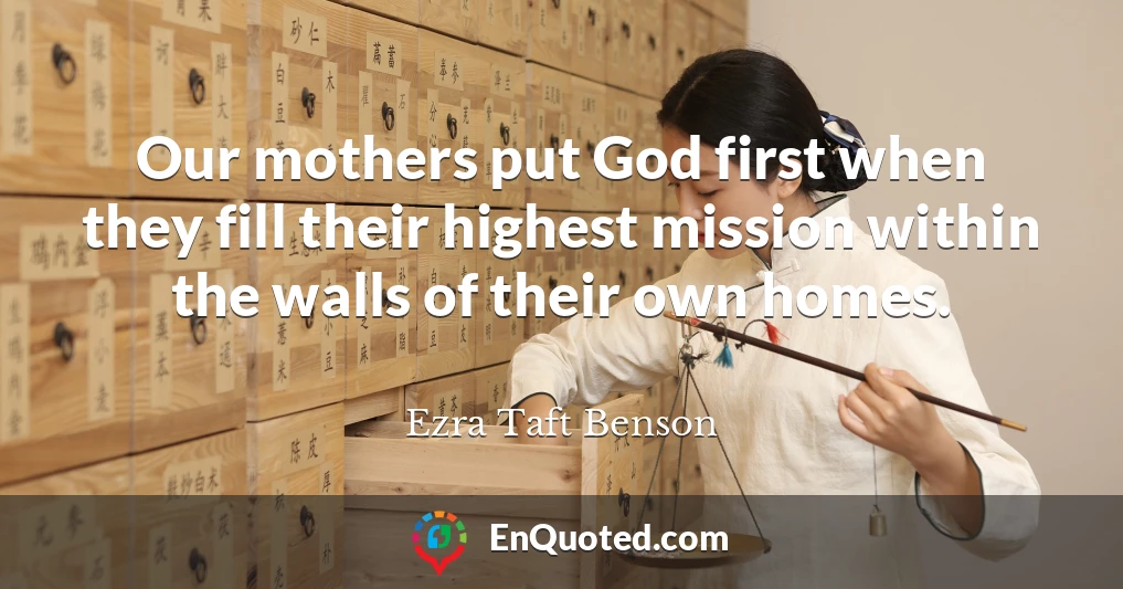 Our mothers put God first when they fill their highest mission within the walls of their own homes.