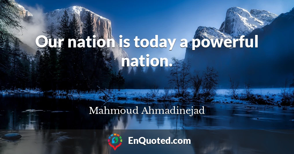 Our nation is today a powerful nation.