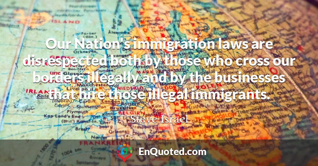Our Nation's immigration laws are disrespected both by those who cross our borders illegally and by the businesses that hire those illegal immigrants.