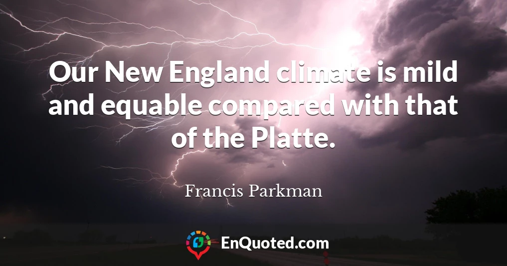 Our New England climate is mild and equable compared with that of the Platte.