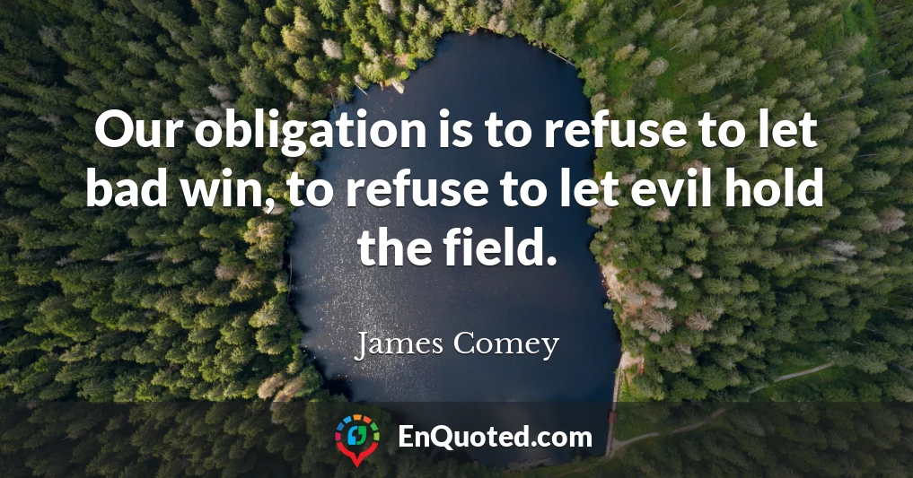 Our obligation is to refuse to let bad win, to refuse to let evil hold the field.