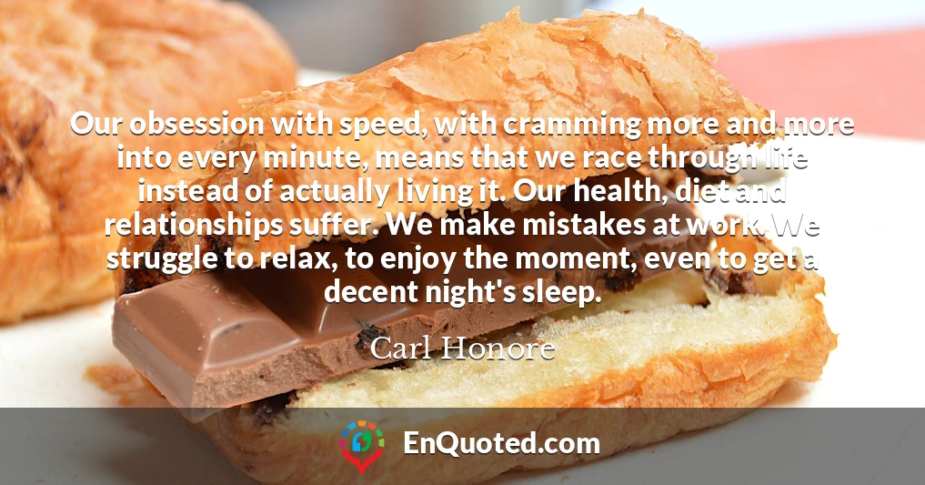 Our obsession with speed, with cramming more and more into every minute, means that we race through life instead of actually living it. Our health, diet and relationships suffer. We make mistakes at work. We struggle to relax, to enjoy the moment, even to get a decent night's sleep.