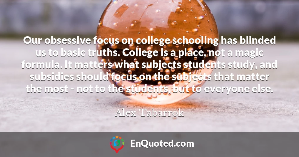Our obsessive focus on college schooling has blinded us to basic truths. College is a place, not a magic formula. It matters what subjects students study, and subsidies should focus on the subjects that matter the most - not to the students, but to everyone else.