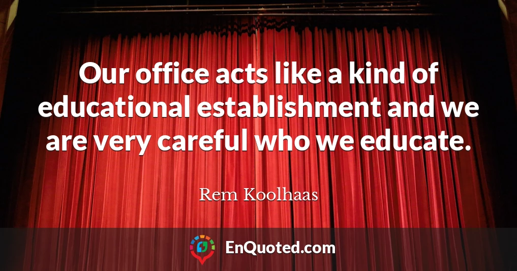 Our office acts like a kind of educational establishment and we are very careful who we educate.