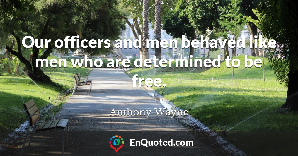 Our officers and men behaved like men who are determined to be free.