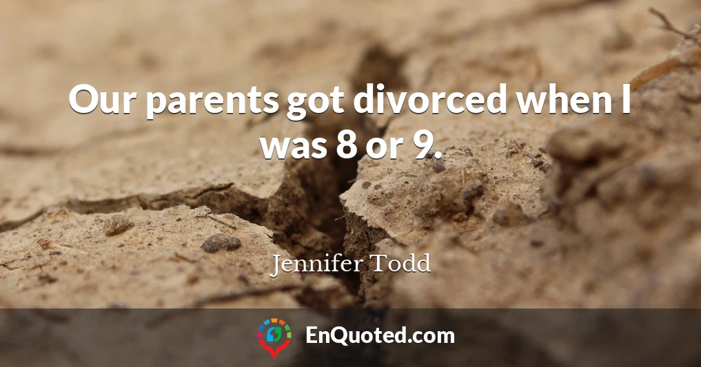Our parents got divorced when I was 8 or 9.