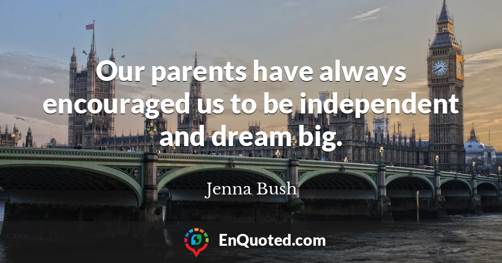 Our parents have always encouraged us to be independent and dream big.