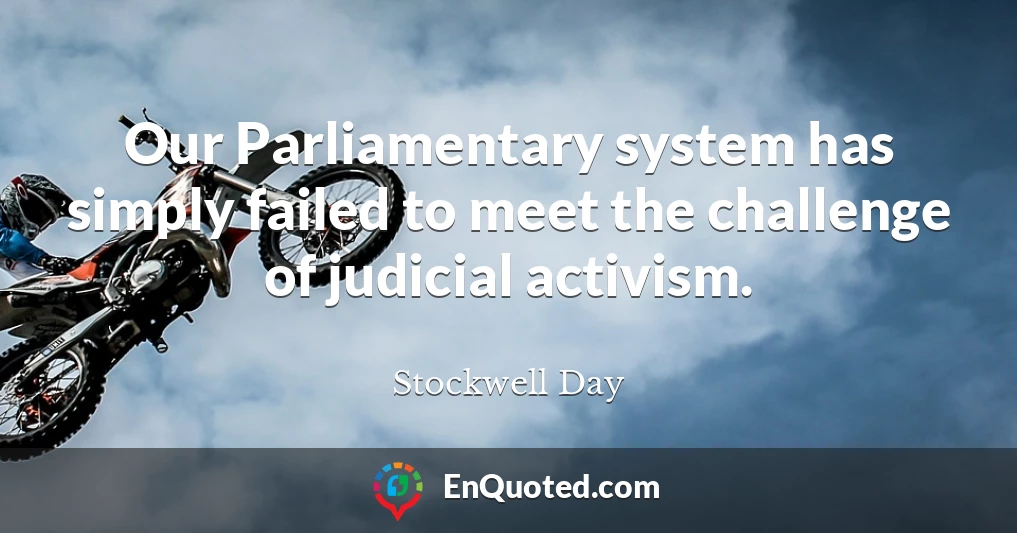 Our Parliamentary system has simply failed to meet the challenge of judicial activism.