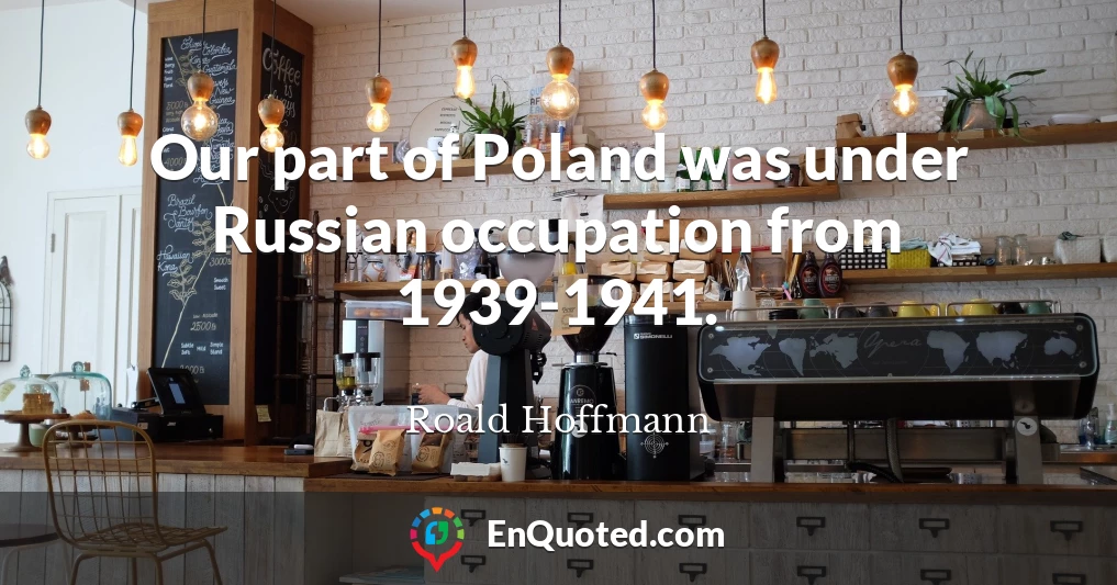Our part of Poland was under Russian occupation from 1939-1941.