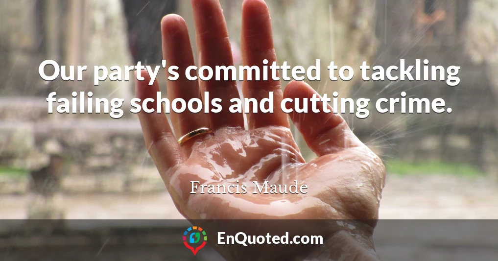 Our party's committed to tackling failing schools and cutting crime.