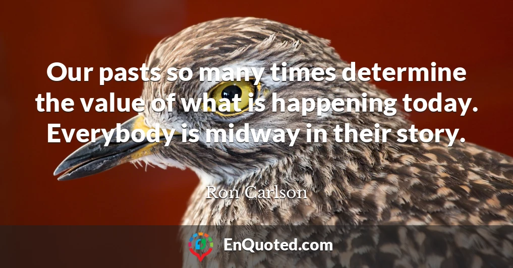 Our pasts so many times determine the value of what is happening today. Everybody is midway in their story.