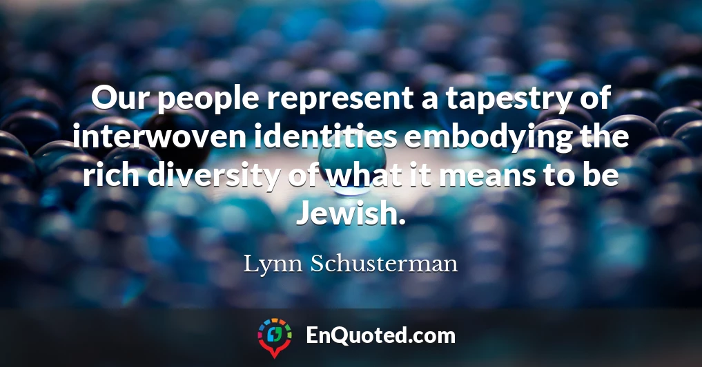 Our people represent a tapestry of interwoven identities embodying the rich diversity of what it means to be Jewish.