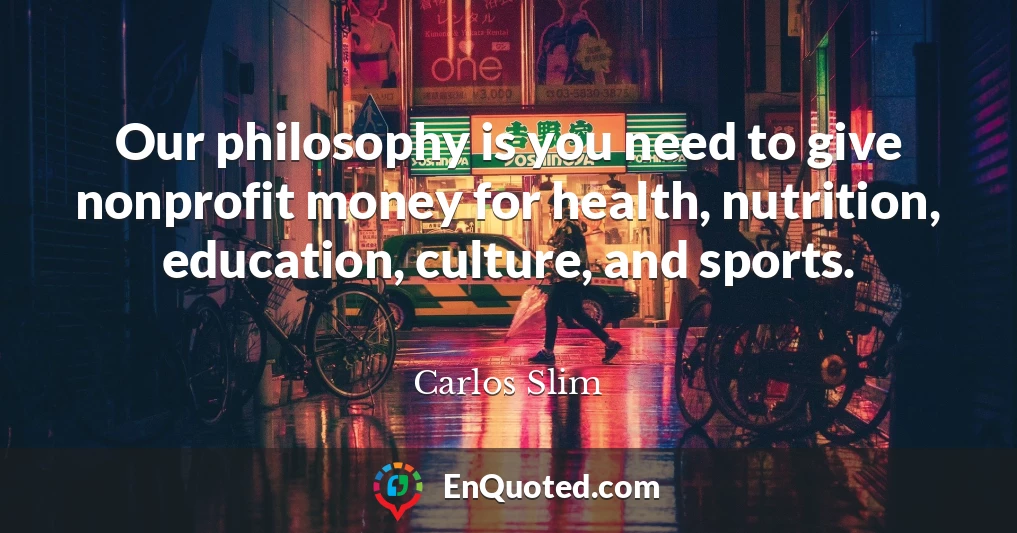 Our philosophy is you need to give nonprofit money for health, nutrition, education, culture, and sports.