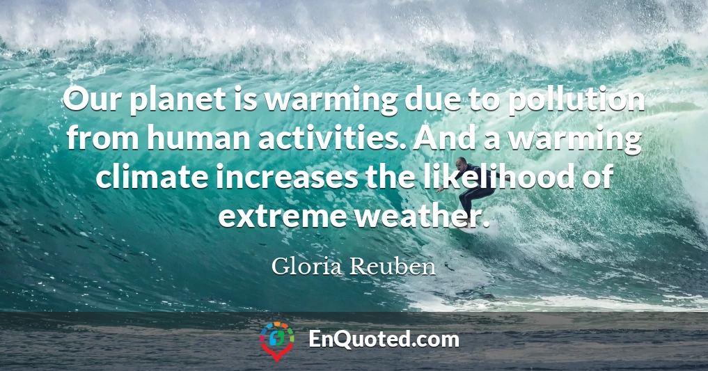 Our planet is warming due to pollution from human activities. And a warming climate increases the likelihood of extreme weather.