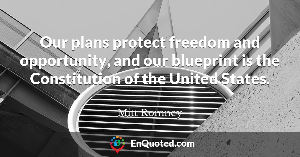 Our plans protect freedom and opportunity, and our blueprint is the Constitution of the United States.