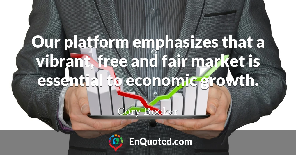Our platform emphasizes that a vibrant, free and fair market is essential to economic growth.