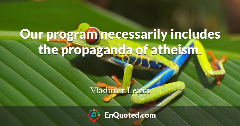 Our program necessarily includes the propaganda of atheism.