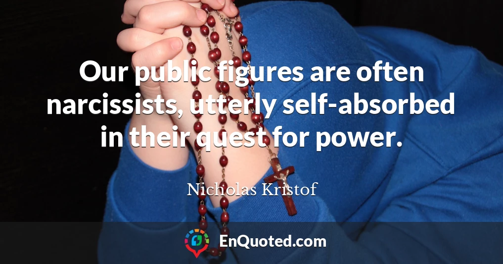 Our public figures are often narcissists, utterly self-absorbed in their quest for power.