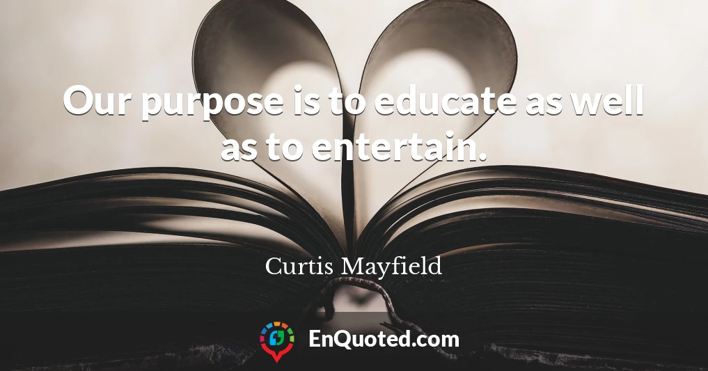 Our purpose is to educate as well as to entertain.