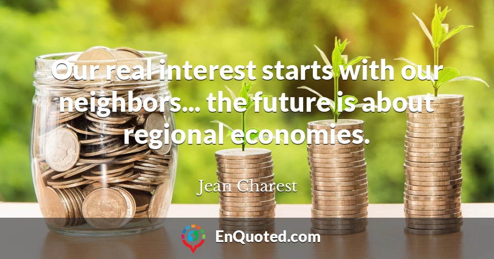 Our real interest starts with our neighbors... the future is about regional economies.