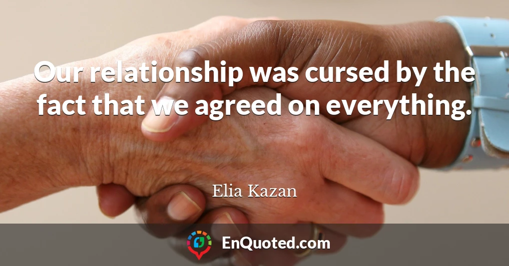 Our relationship was cursed by the fact that we agreed on everything.