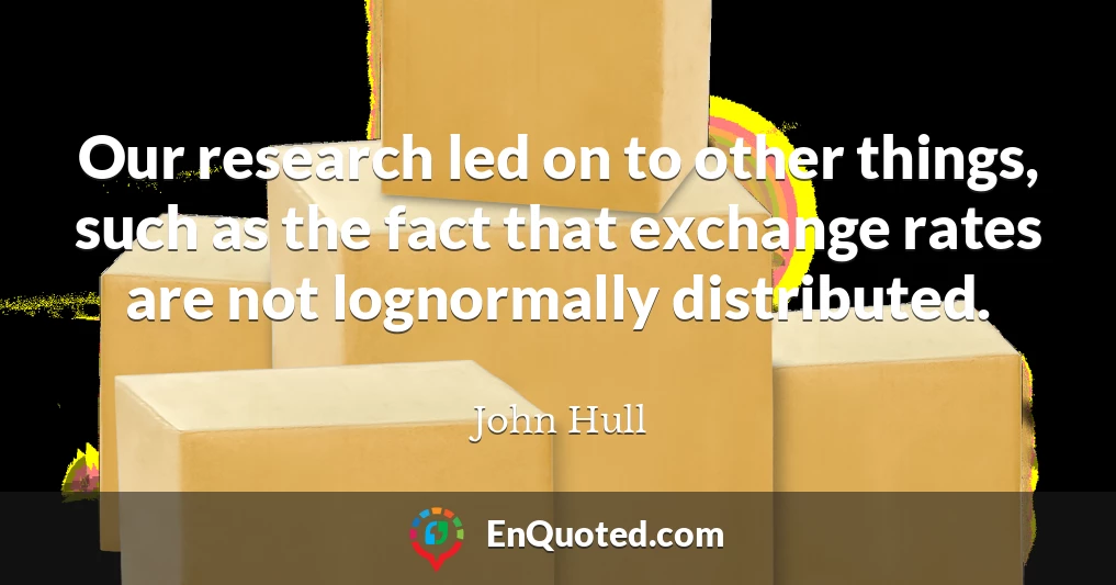 Our research led on to other things, such as the fact that exchange rates are not lognormally distributed.