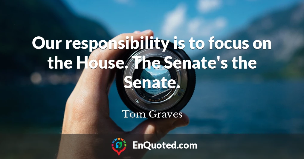 Our responsibility is to focus on the House. The Senate's the Senate.