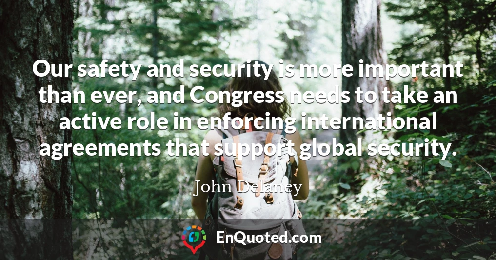 Our safety and security is more important than ever, and Congress needs to take an active role in enforcing international agreements that support global security.