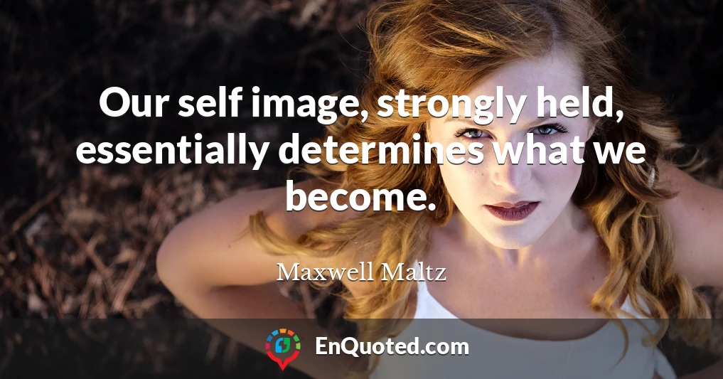 Our self image, strongly held, essentially determines what we become.
