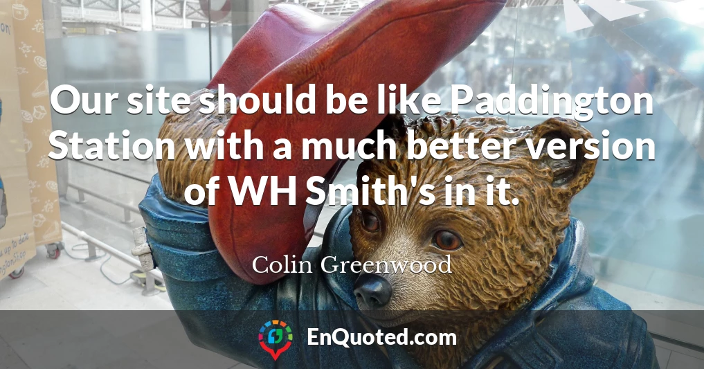 Our site should be like Paddington Station with a much better version of WH Smith's in it.
