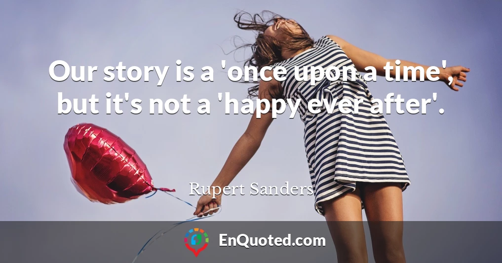 Our story is a 'once upon a time', but it's not a 'happy ever after'.