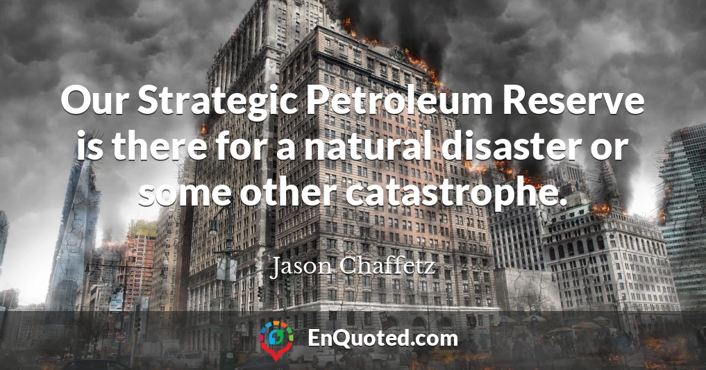 Our Strategic Petroleum Reserve is there for a natural disaster or some other catastrophe.