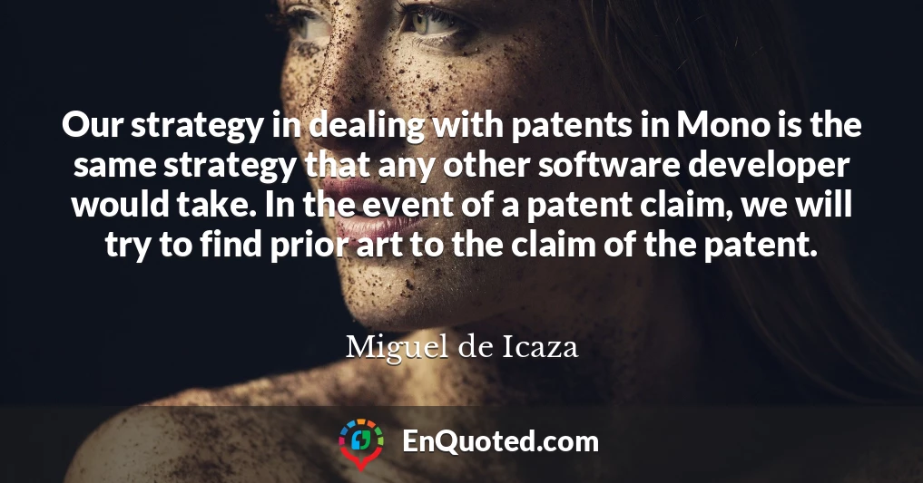 Our strategy in dealing with patents in Mono is the same strategy that any other software developer would take. In the event of a patent claim, we will try to find prior art to the claim of the patent.
