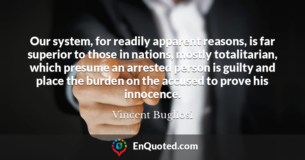 Our system, for readily apparent reasons, is far superior to those in nations, mostly totalitarian, which presume an arrested person is guilty and place the burden on the accused to prove his innocence.