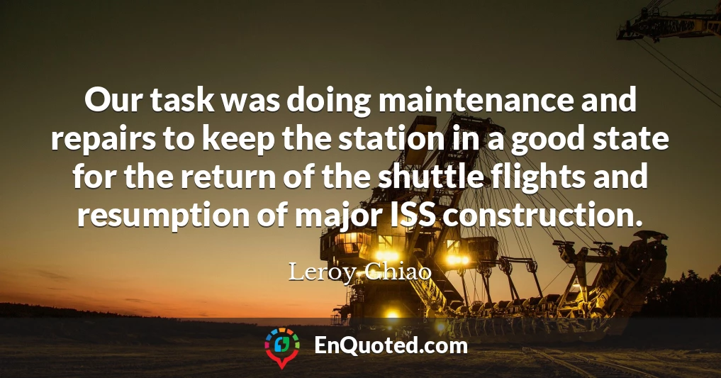 Our task was doing maintenance and repairs to keep the station in a good state for the return of the shuttle flights and resumption of major ISS construction.