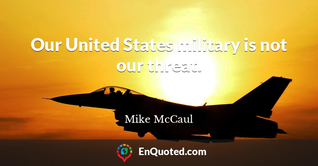 Our United States military is not our threat.
