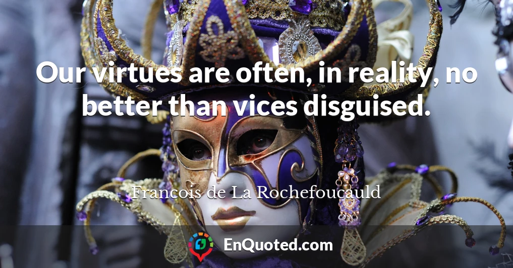 Our virtues are often, in reality, no better than vices disguised.