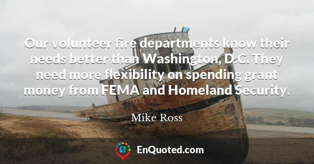 Our volunteer fire departments know their needs better than Washington, D.C. They need more flexibility on spending grant money from FEMA and Homeland Security.
