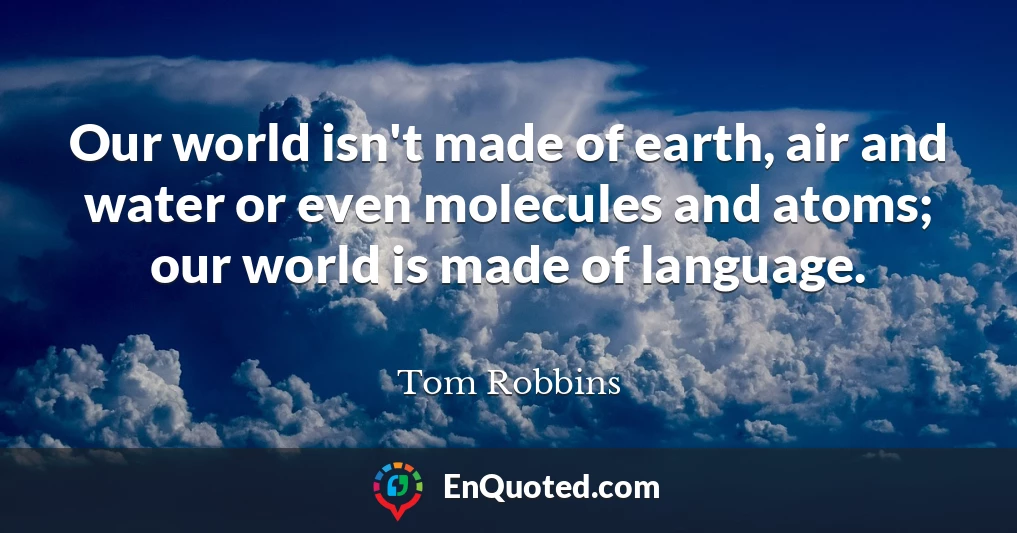 Our world isn't made of earth, air and water or even molecules and atoms; our world is made of language.