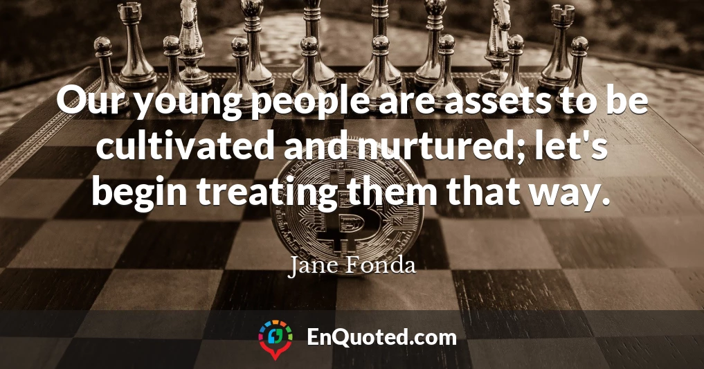 Our young people are assets to be cultivated and nurtured; let's begin treating them that way.