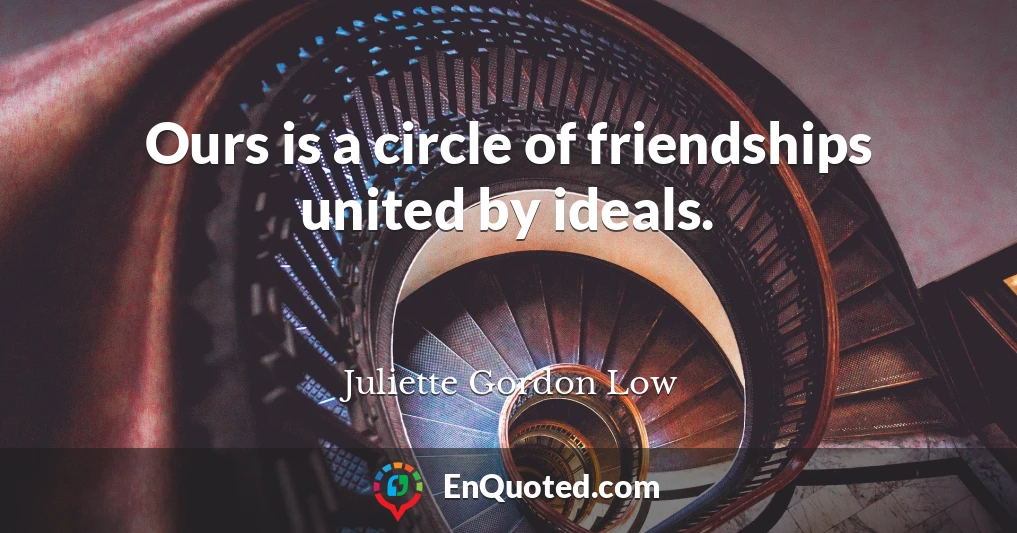 Ours is a circle of friendships united by ideals.