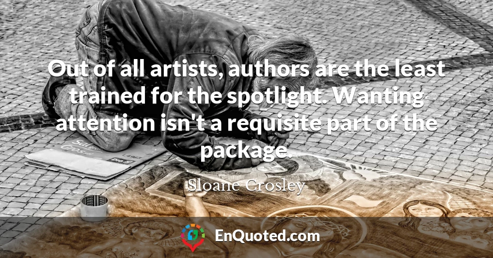 Out of all artists, authors are the least trained for the spotlight. Wanting attention isn't a requisite part of the package.