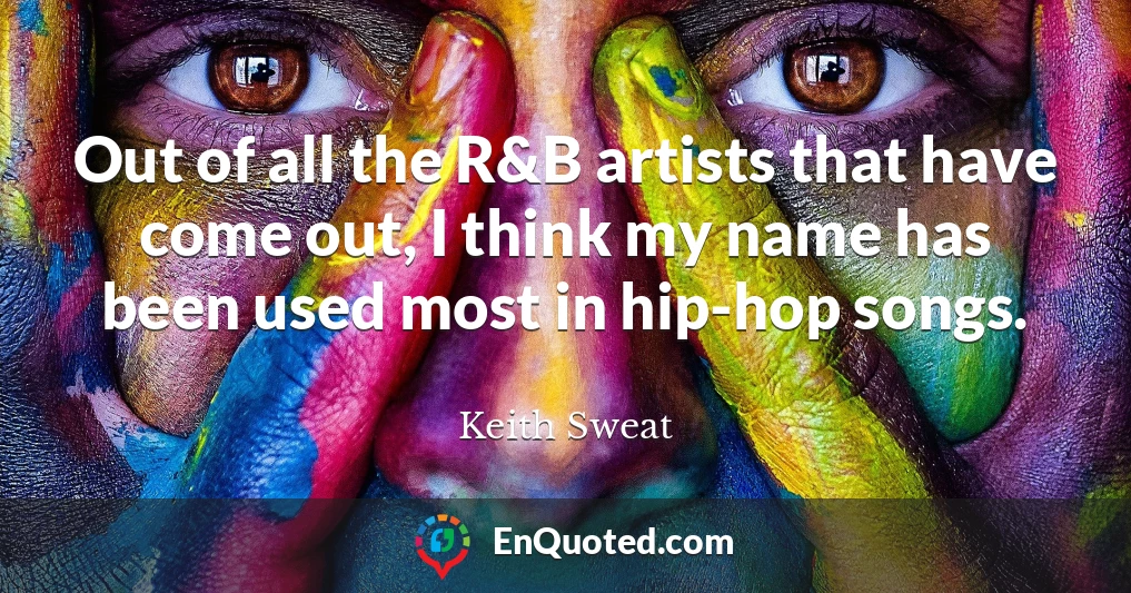 Out of all the R&B artists that have come out, I think my name has been used most in hip-hop songs.