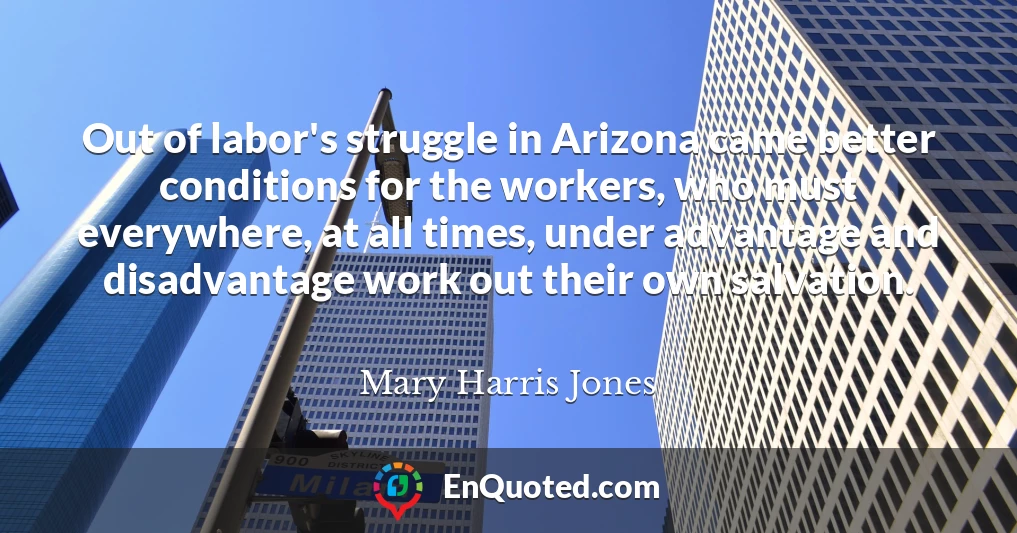 Out of labor's struggle in Arizona came better conditions for the workers, who must everywhere, at all times, under advantage and disadvantage work out their own salvation.