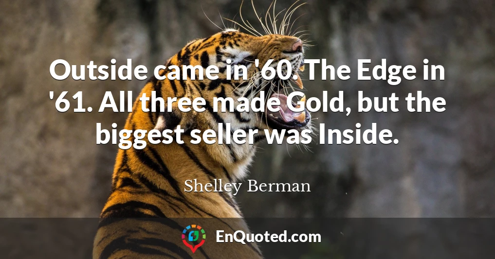 Outside came in '60. The Edge in '61. All three made Gold, but the biggest seller was Inside.