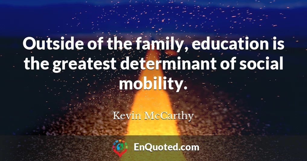 Outside of the family, education is the greatest determinant of social mobility.
