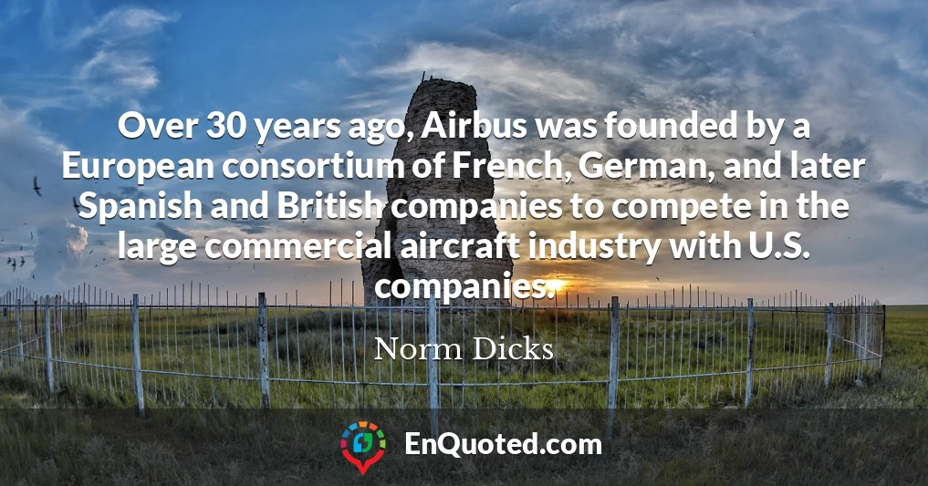 Over 30 years ago, Airbus was founded by a European consortium of French, German, and later Spanish and British companies to compete in the large commercial aircraft industry with U.S. companies.