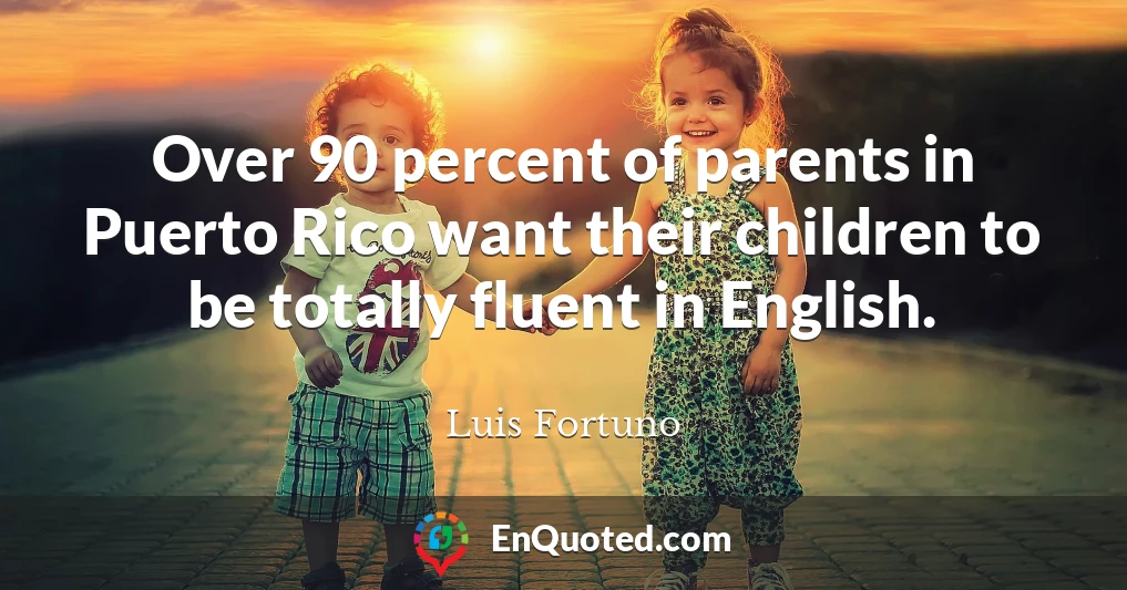 Over 90 percent of parents in Puerto Rico want their children to be totally fluent in English.