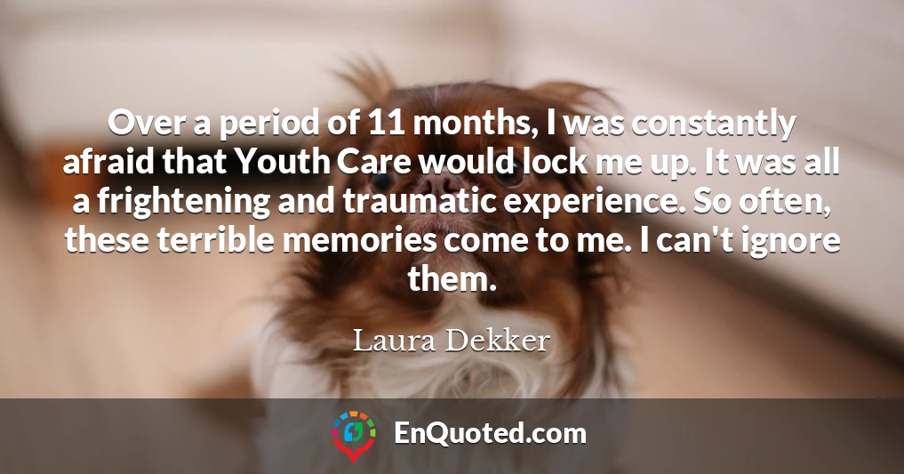 Over a period of 11 months, I was constantly afraid that Youth Care would lock me up. It was all a frightening and traumatic experience. So often, these terrible memories come to me. I can't ignore them.