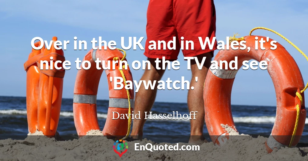 Over in the UK and in Wales, it's nice to turn on the TV and see 'Baywatch.'